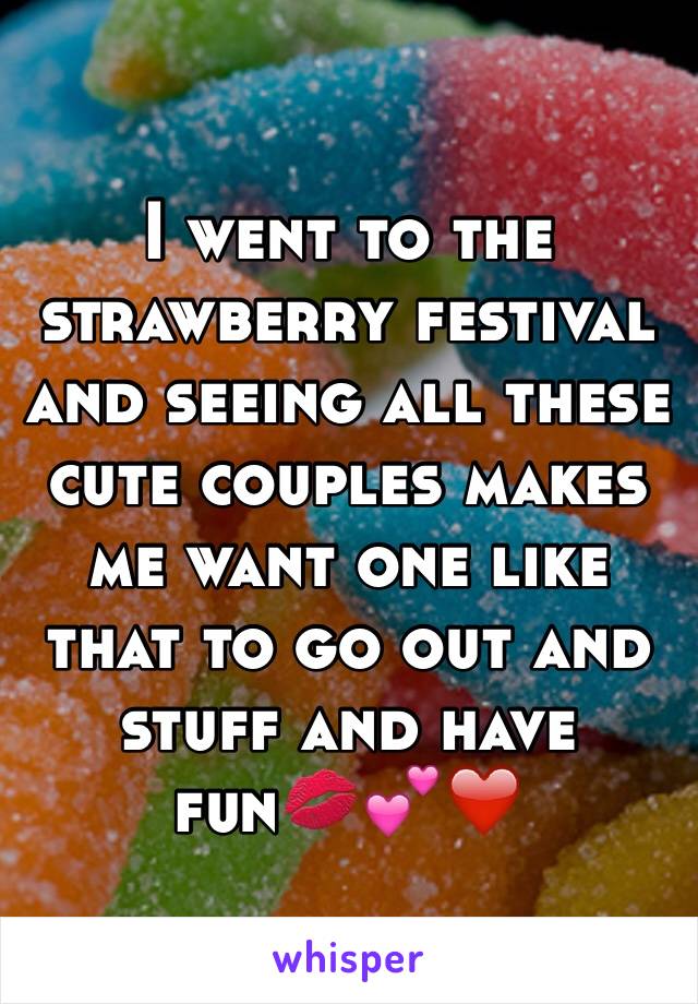 I went to the strawberry festival and seeing all these cute couples makes me want one like that to go out and stuff and have fun💋💕❤️