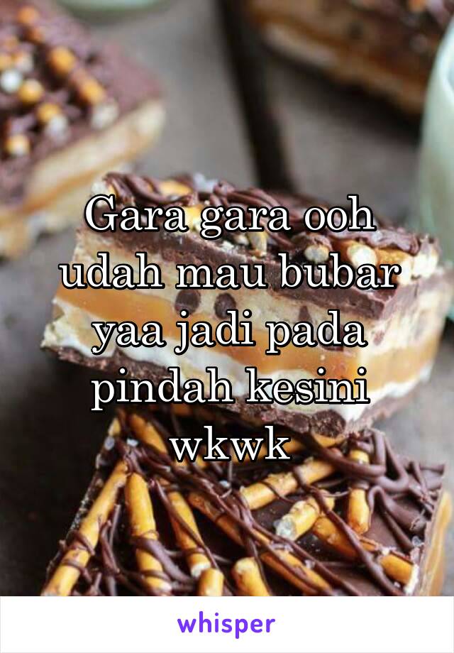 Gara gara ooh udah mau bubar yaa jadi pada pindah kesini wkwk