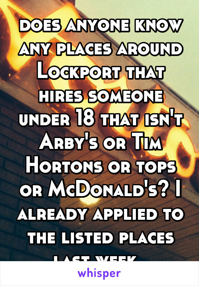 does anyone know any places around Lockport that hires someone under 18 that isn't Arby's or Tim Hortons or tops or McDonald's? I already applied to the listed places last week. 