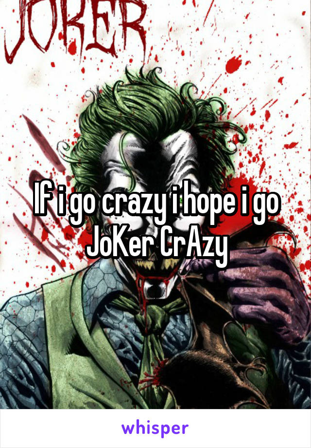 If i go crazy i hope i go JoKer CrAzy