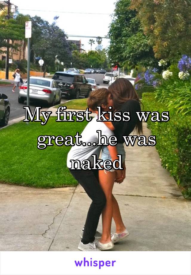 My first kiss was great...he was naked