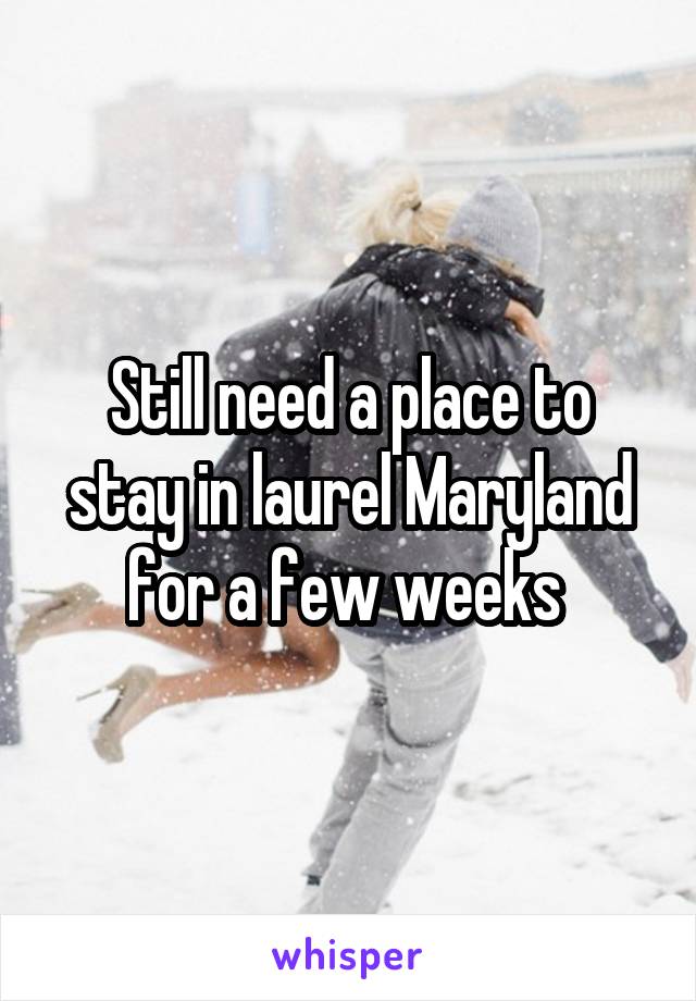 Still need a place to stay in laurel Maryland for a few weeks 