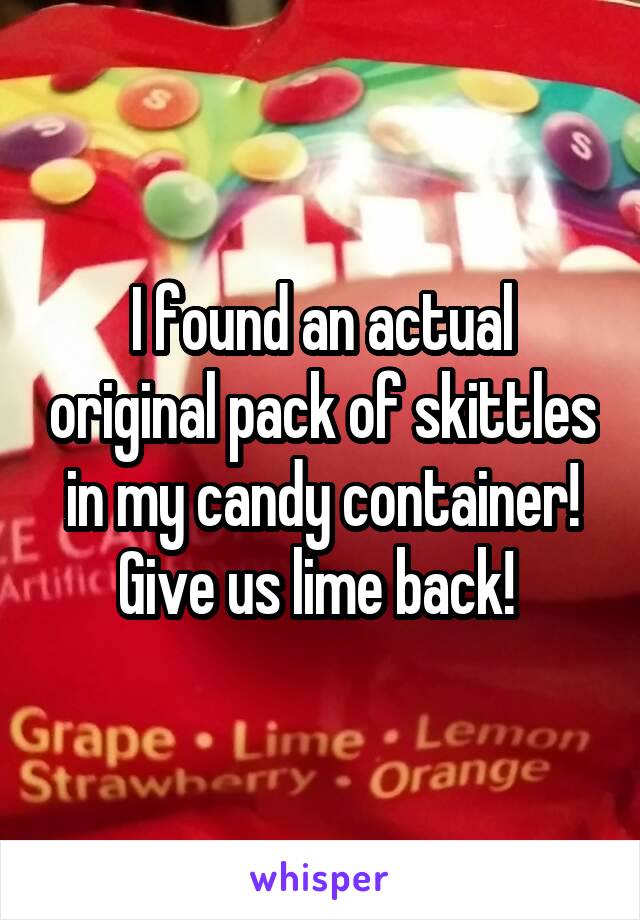 I found an actual original pack of skittles in my candy container! Give us lime back! 