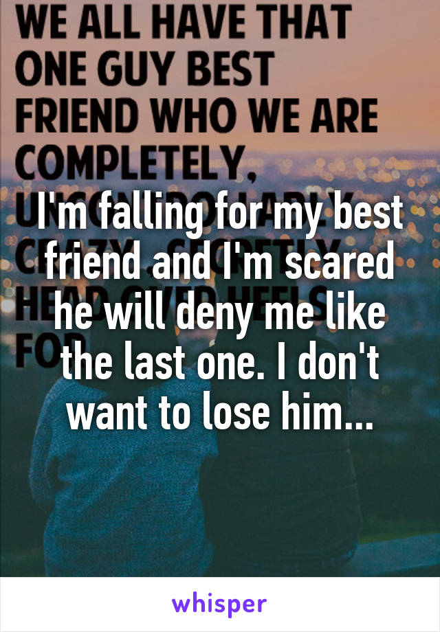 I'm falling for my best friend and I'm scared he will deny me like the last one. I don't want to lose him...