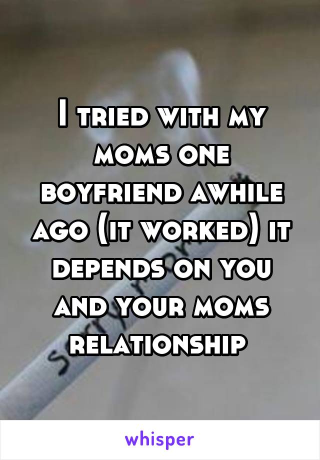 I tried with my moms one boyfriend awhile ago (it worked) it depends on you and your moms relationship 