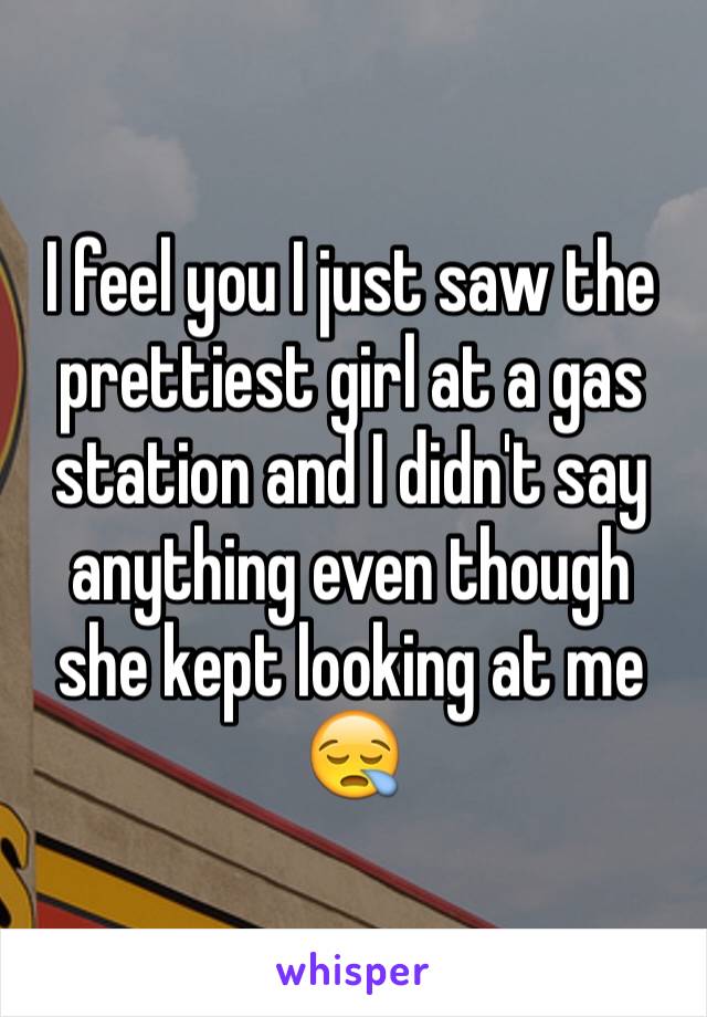 I feel you I just saw the prettiest girl at a gas station and I didn't say anything even though she kept looking at me 😪