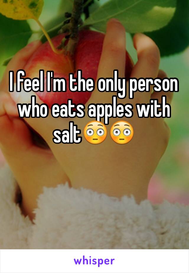 I feel I'm the only person who eats apples with salt😳😳