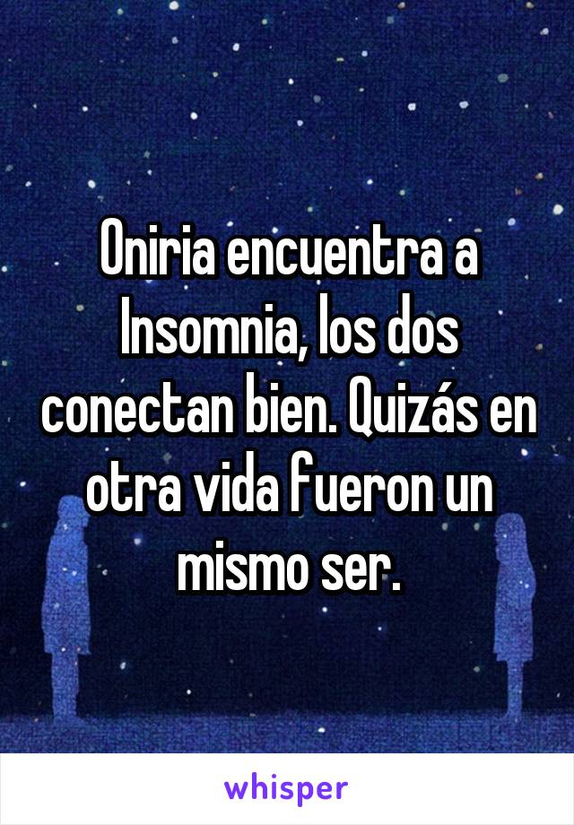 Oniria encuentra a Insomnia, los dos conectan bien. Quizás en otra vida fueron un mismo ser.