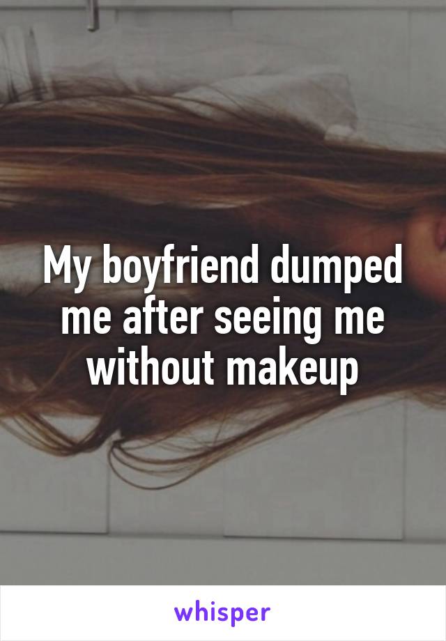 My boyfriend dumped me after seeing me without makeup