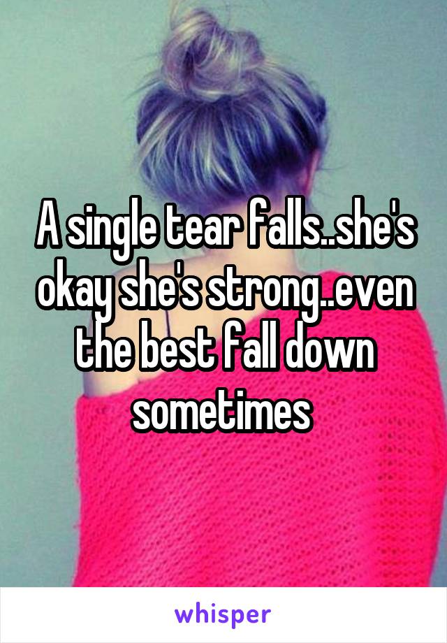 A single tear falls..she's okay she's strong..even the best fall down sometimes 