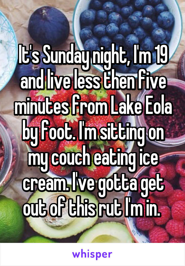 It's Sunday night, I'm 19 and live less then five minutes from Lake Eola by foot. I'm sitting on my couch eating ice cream. I've gotta get out of this rut I'm in. 