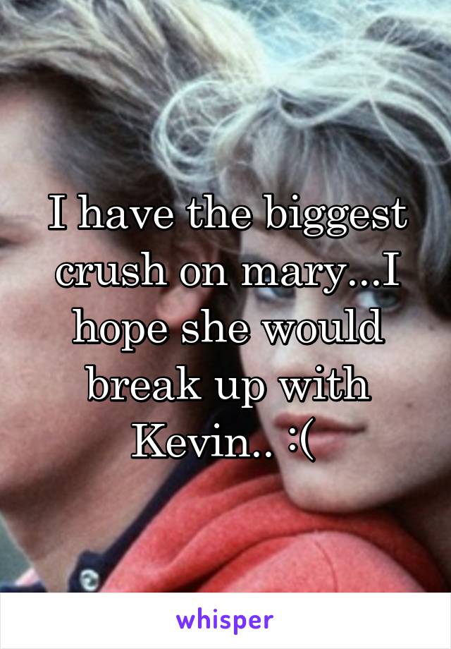 I have the biggest crush on mary...I hope she would break up with Kevin.. :( 