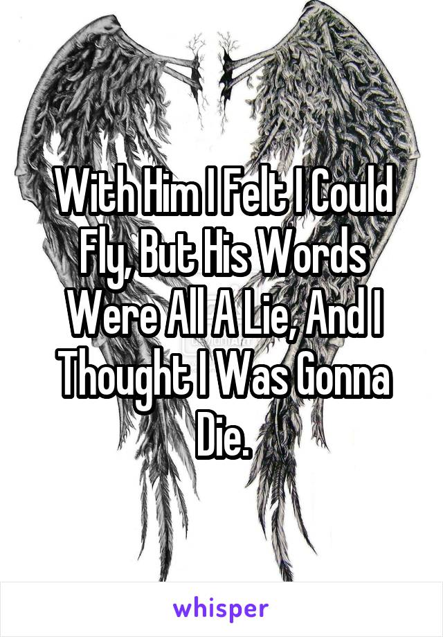 With Him I Felt I Could Fly, But His Words Were All A Lie, And I Thought I Was Gonna Die.