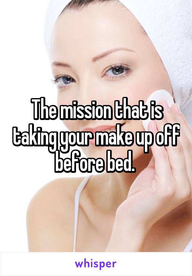 The mission that is taking your make up off before bed. 