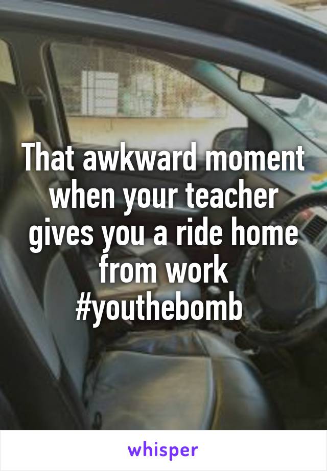 That awkward moment when your teacher gives you a ride home from work #youthebomb 