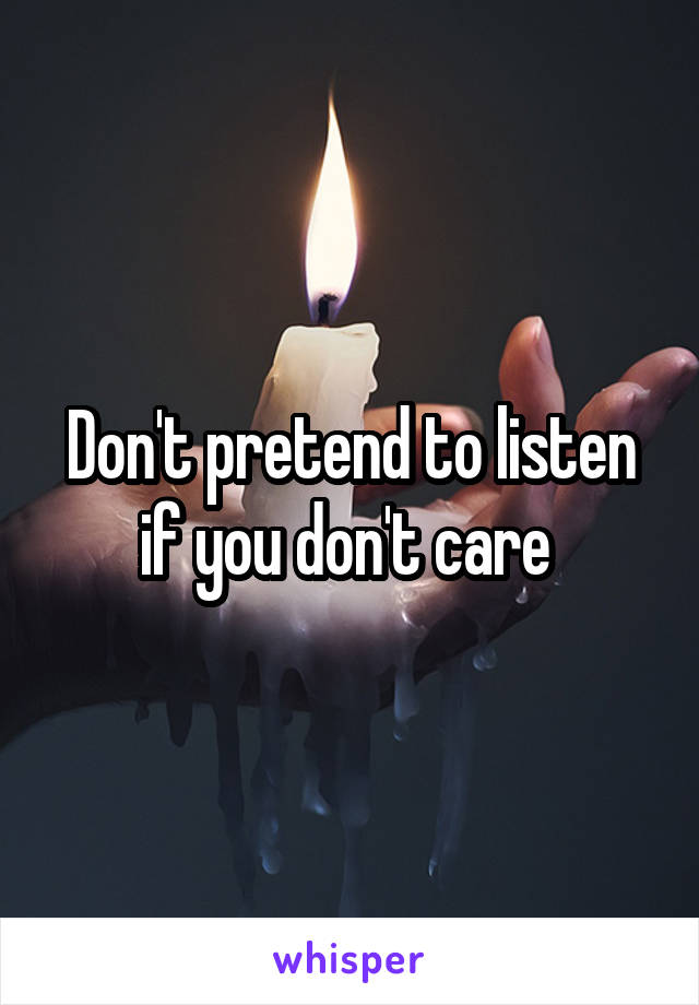 Don't pretend to listen if you don't care 