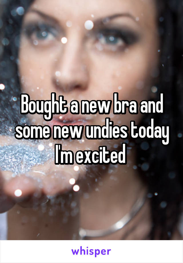 Bought a new bra and some new undies today I'm excited 