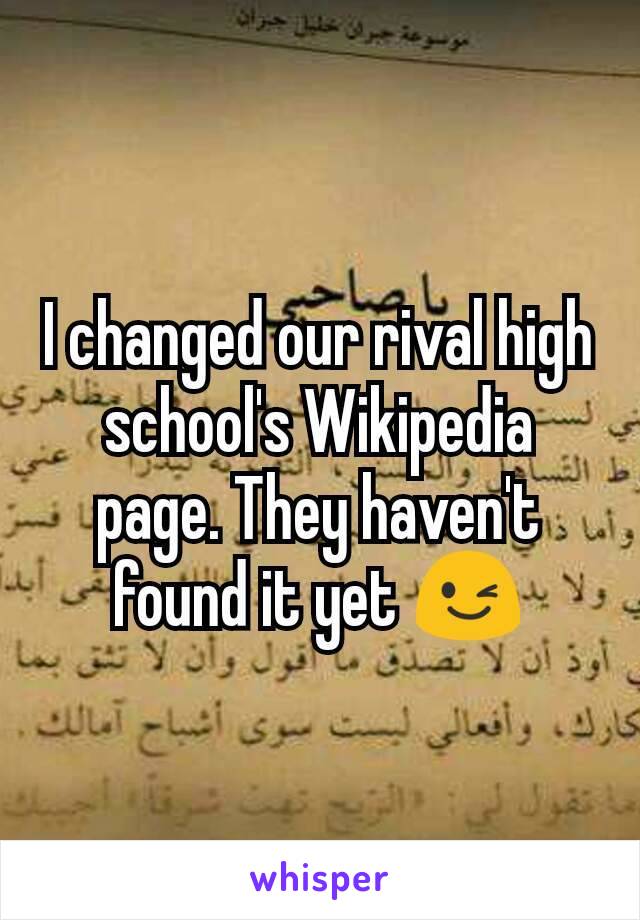 I changed our rival high school's Wikipedia page. They haven't found it yet 😉