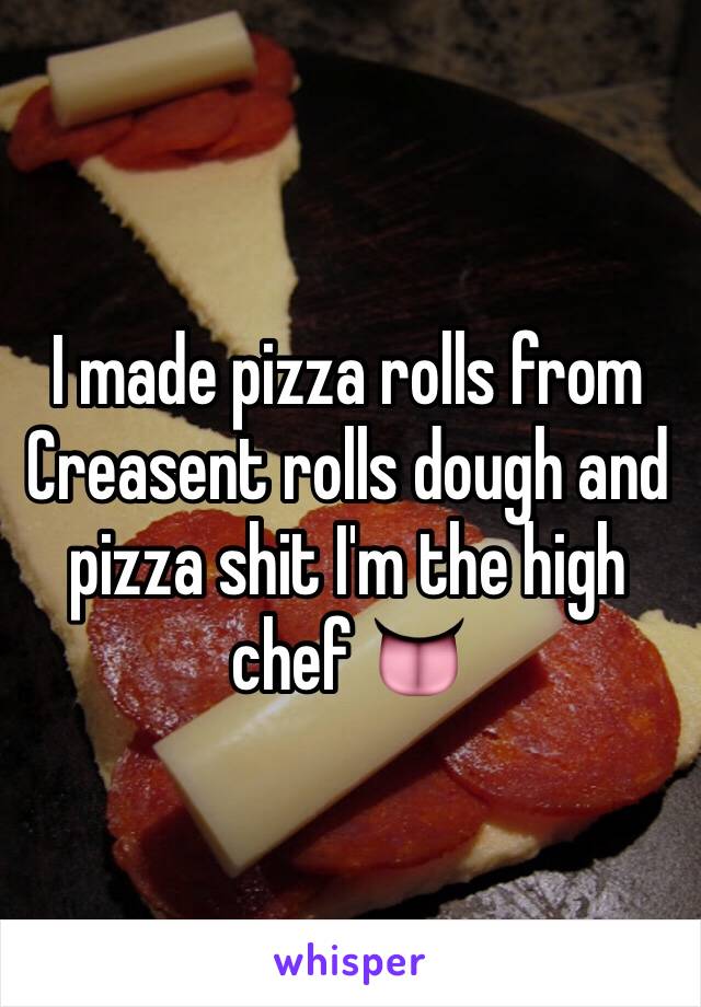 I made pizza rolls from Creasent rolls dough and pizza shit I'm the high chef 👅