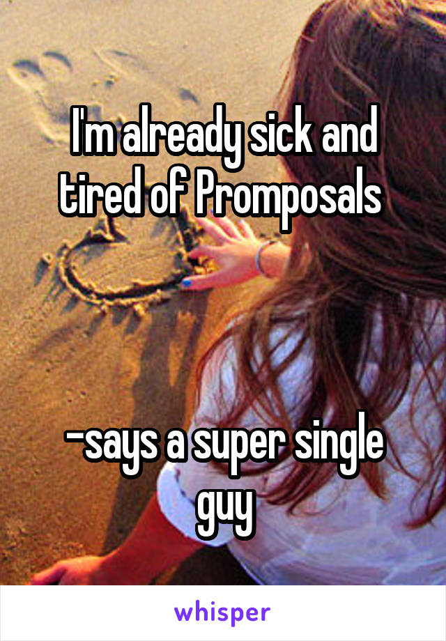 I'm already sick and tired of Promposals 



-says a super single guy