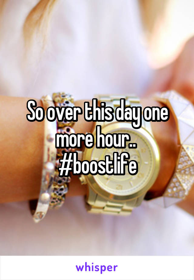 So over this day one more hour.. 
#boostlife