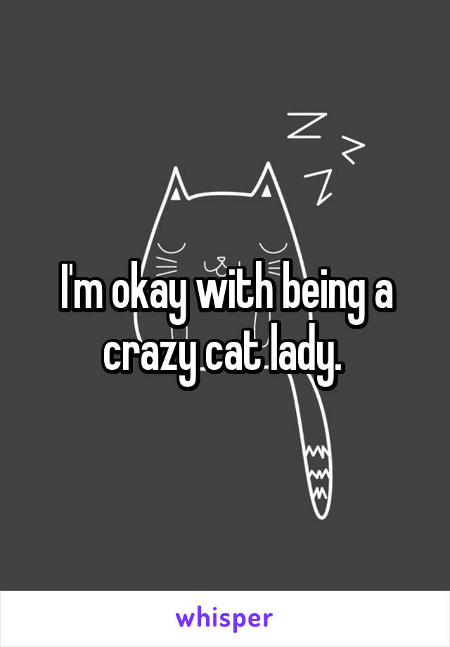 I'm okay with being a crazy cat lady. 