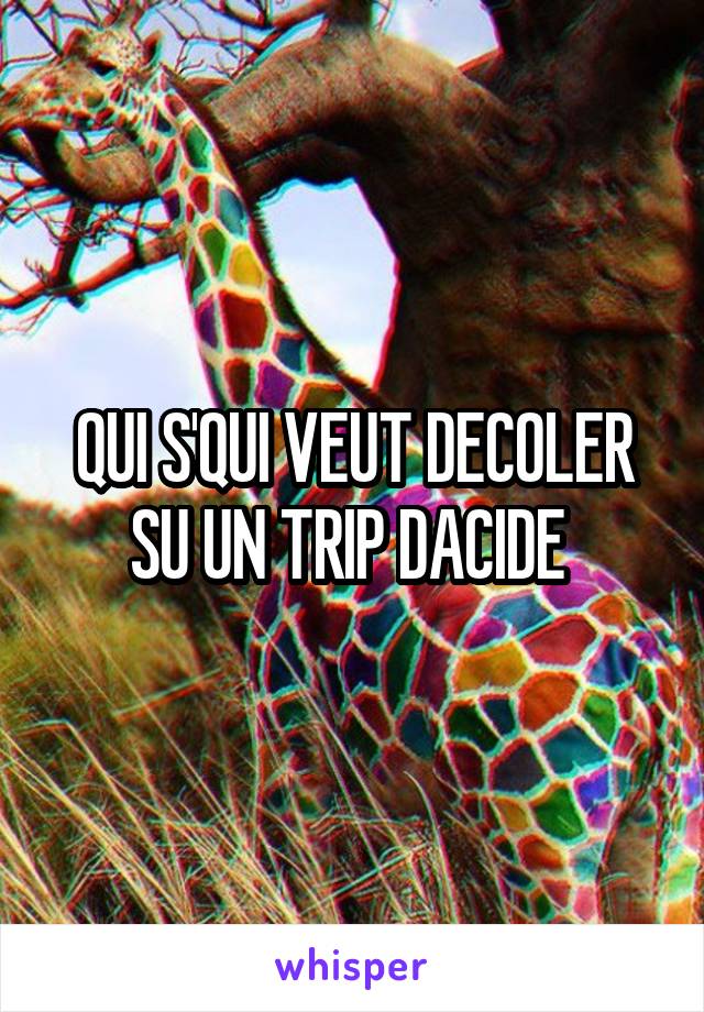 QUI S'QUI VEUT DECOLER SU UN TRIP DACIDE 