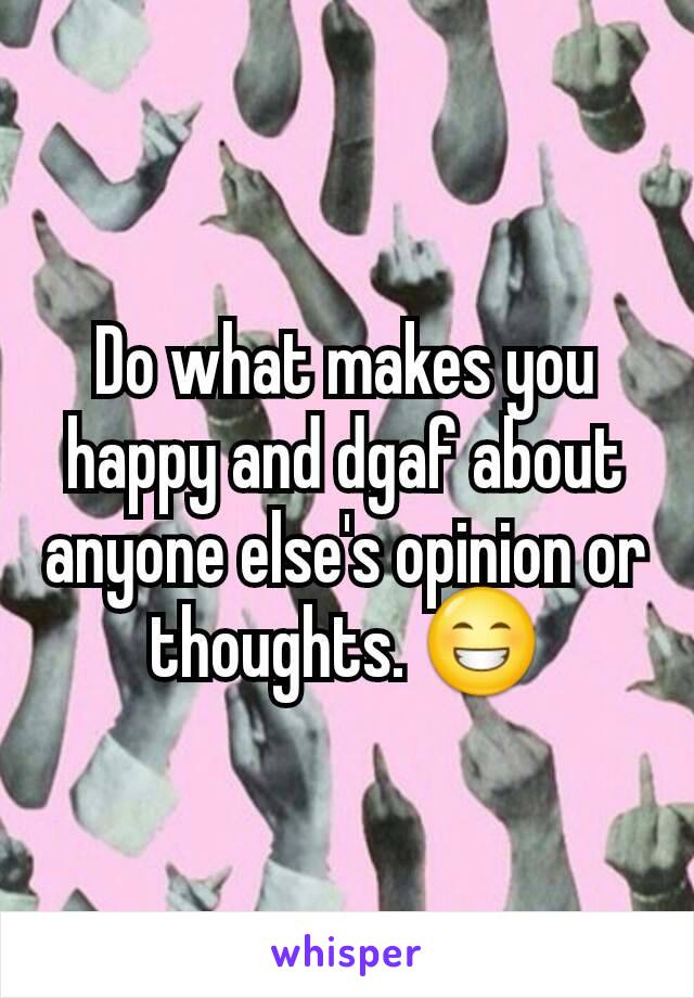 Do what makes you happy and dgaf about anyone else's opinion or thoughts. 😁