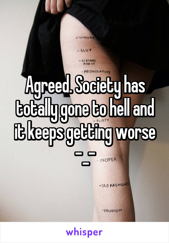 Agreed. Society has totally gone to hell and it keeps getting worse -_-