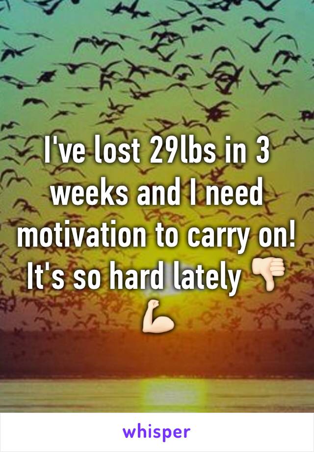 I've lost 29lbs in 3 weeks and I need motivation to carry on! It's so hard lately 👎🏻💪🏻