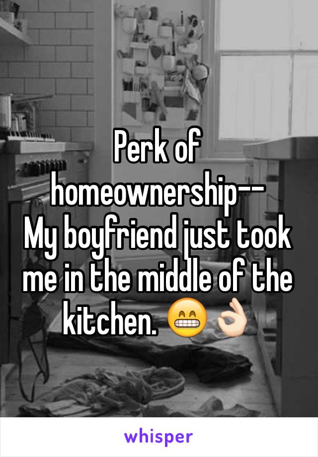 Perk of homeownership--
My boyfriend just took me in the middle of the kitchen. 😁👌🏻