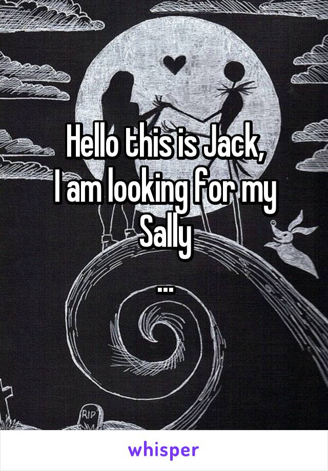 Hello this is Jack,
I am looking for my Sally
...
