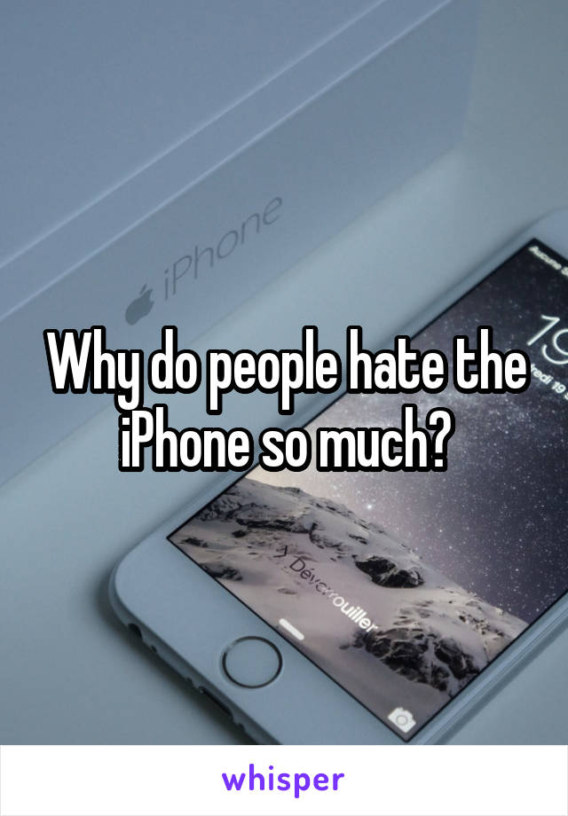 Why do people hate the iPhone so much?