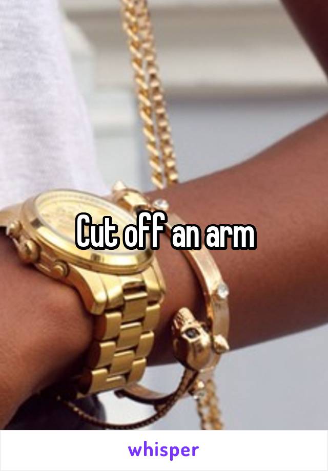 Cut off an arm