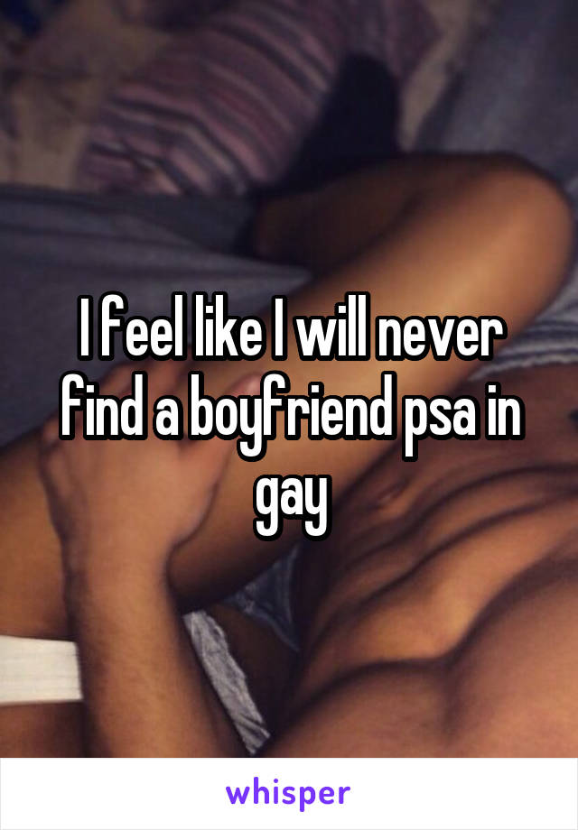 I feel like I will never find a boyfriend psa in gay