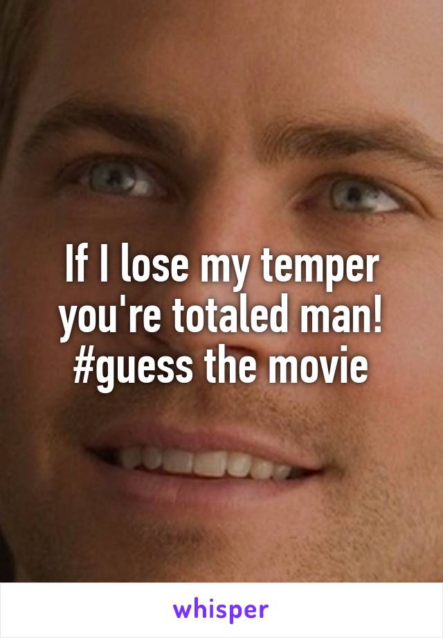 If I lose my temper you're totaled man! #guess the movie