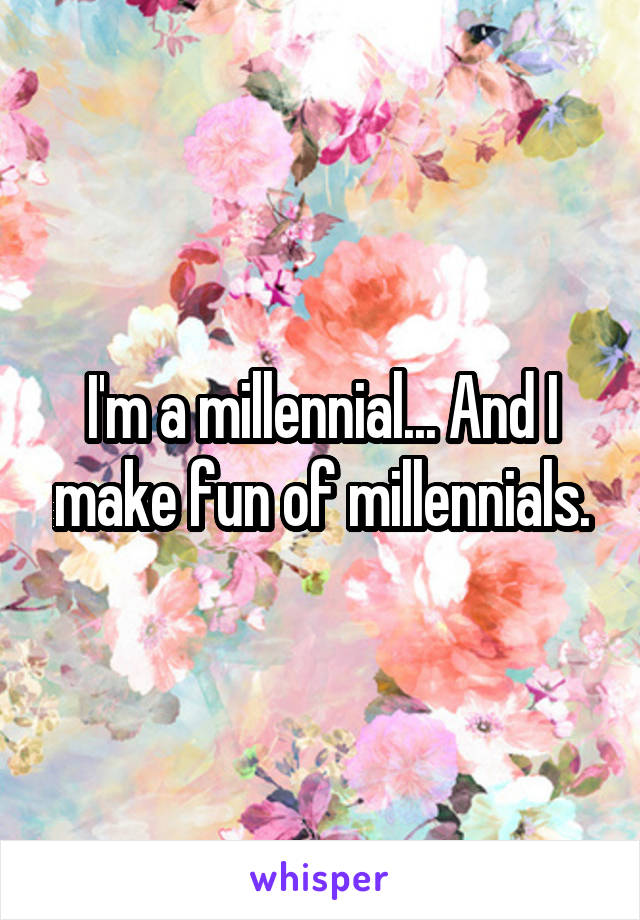 I'm a millennial... And I make fun of millennials.