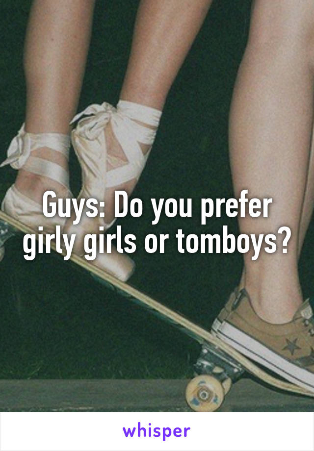 Guys: Do you prefer girly girls or tomboys?