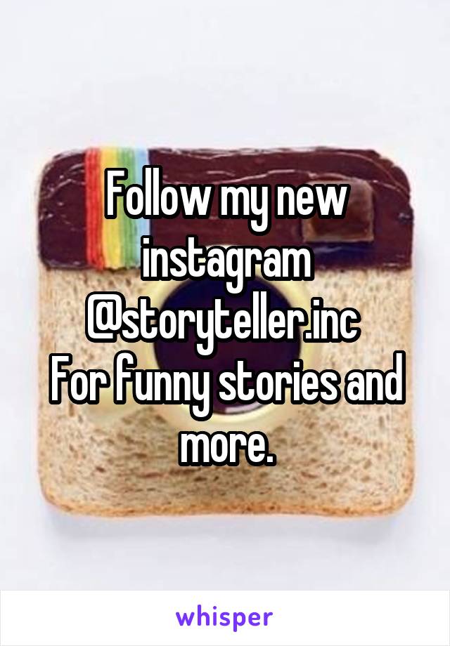 Follow my new instagram
@storyteller.inc 
For funny stories and more.