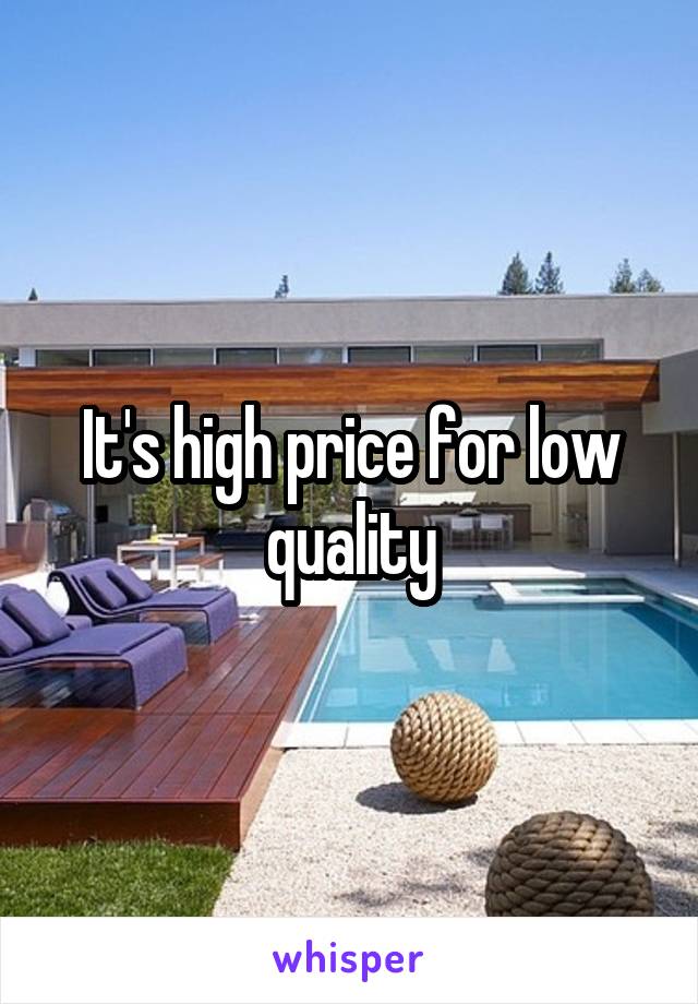 It's high price for low quality