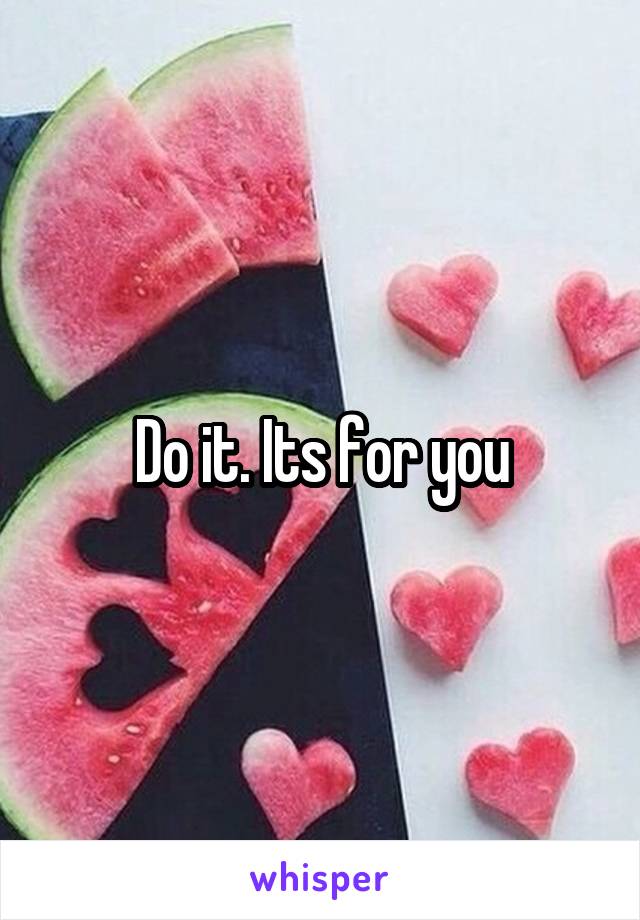 Do it. Its for you