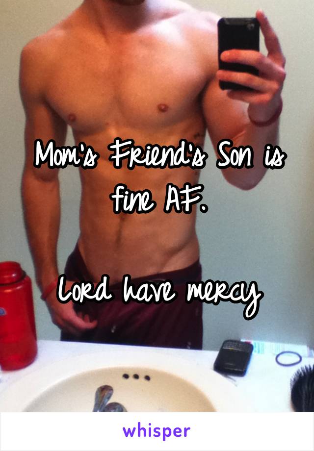 Mom's Friend's Son is fine AF.

Lord have mercy