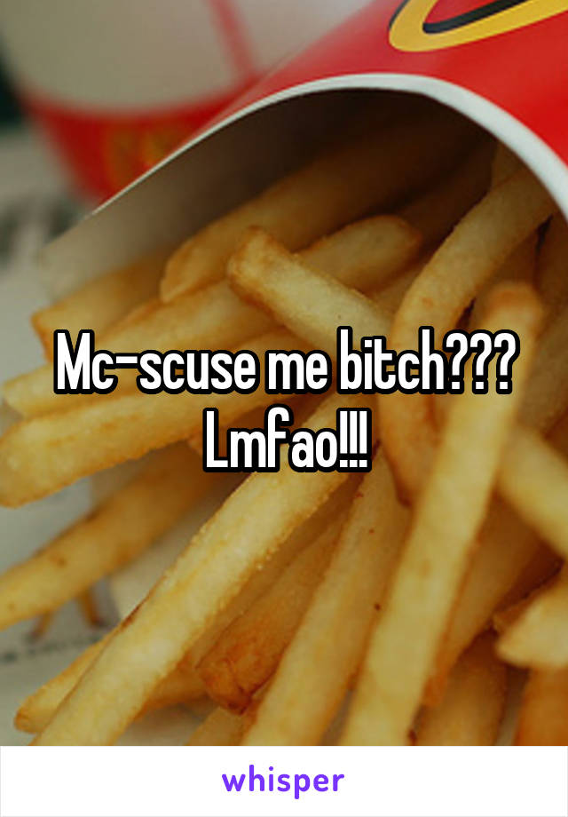 Mc-scuse me bitch??? Lmfao!!!