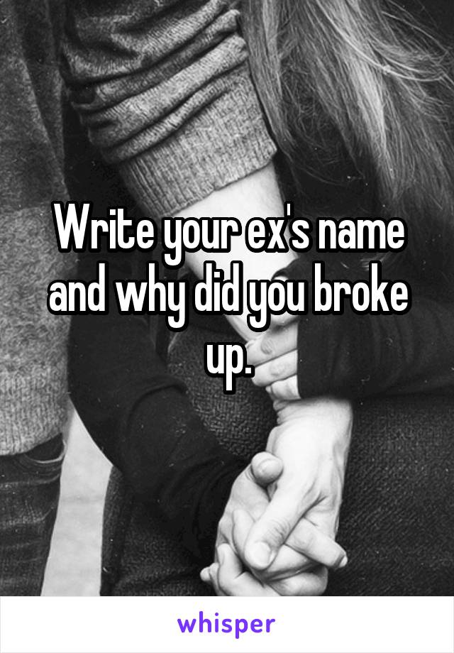 Write your ex's name and why did you broke up.
