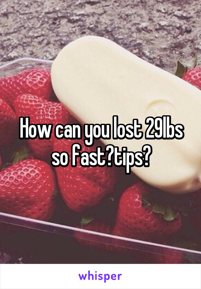 How can you lost 29lbs so fast?tips?