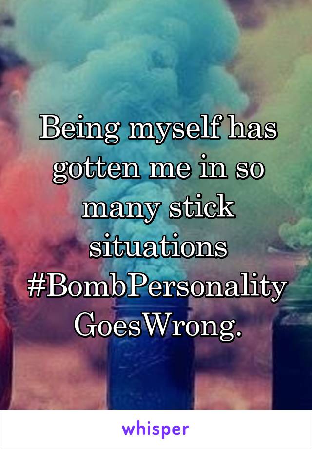 Being myself has gotten me in so many stick situations
#BombPersonality
GoesWrong.