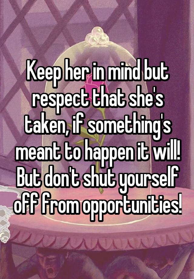 keep-her-in-mind-but-respect-that-she-s-taken-if-something-s-meant-to