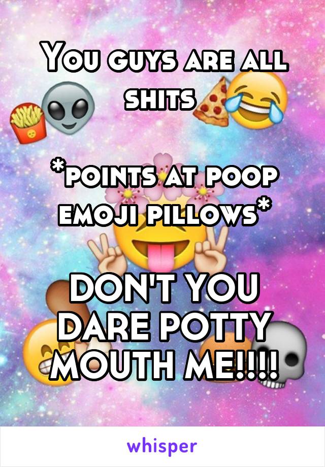 You guys are all shits 

*points at poop emoji pillows*

DON'T YOU DARE POTTY MOUTH ME!!!!
