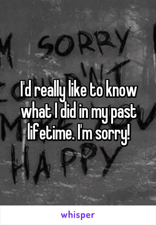 I'd really like to know what I did in my past lifetime. I'm sorry!