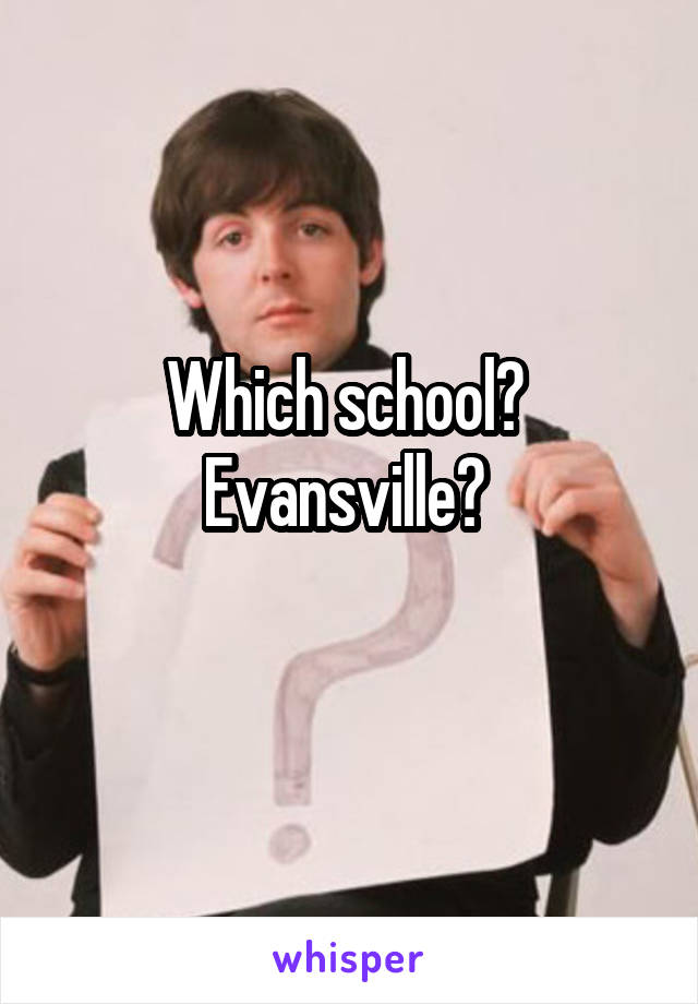 Which school? 
Evansville? 
